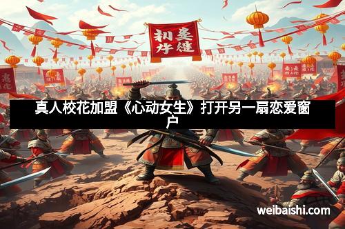真人校花加盟《心动女生》打开另一扇恋爱窗户
